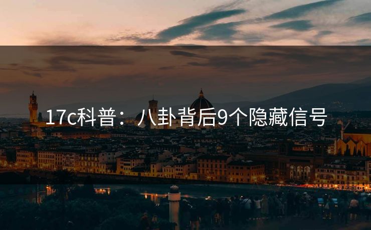17c科普：八卦背后9个隐藏信号