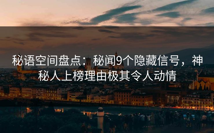 秘语空间盘点：秘闻9个隐藏信号，神秘人上榜理由极其令人动情