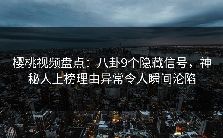 樱桃视频盘点:八卦9个隐藏信号,神秘人上榜理由异常令人瞬间沦陷 樱桃视频盘点:八卦9个隐藏信号,神秘人上榜理由异常令人瞬间沦陷