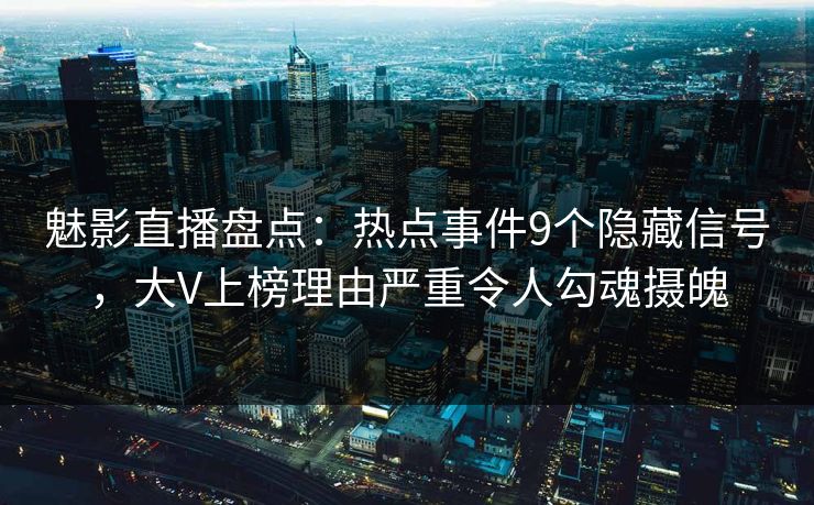 详细阅读:魅影直播盘点:热点事件9个隐藏信号,大V上榜理由严重令人勾魂摄魄 魅影直播盘点:热点事件9个隐藏信号,大V上榜理由严重令人勾魂摄魄