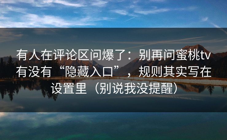 详细阅读:有人在评论区问爆了:别再问蜜桃tv有没有“隐藏入口”,规则其实写在设置里(别说我没提醒) 有人在评论区问爆了:别再问蜜桃tv有没有“隐藏入口”,规则其实写在设置里(别说我没提醒)