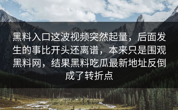 黑料入口这波视频突然起量,后面发生的事比开头还离谱,本来只是围观黑料网,结果黑料吃瓜最新地址反倒成了转折点